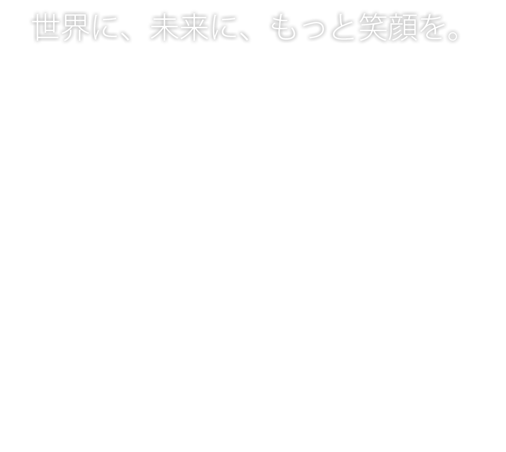 世界に、未来に、もっと笑顔を。 