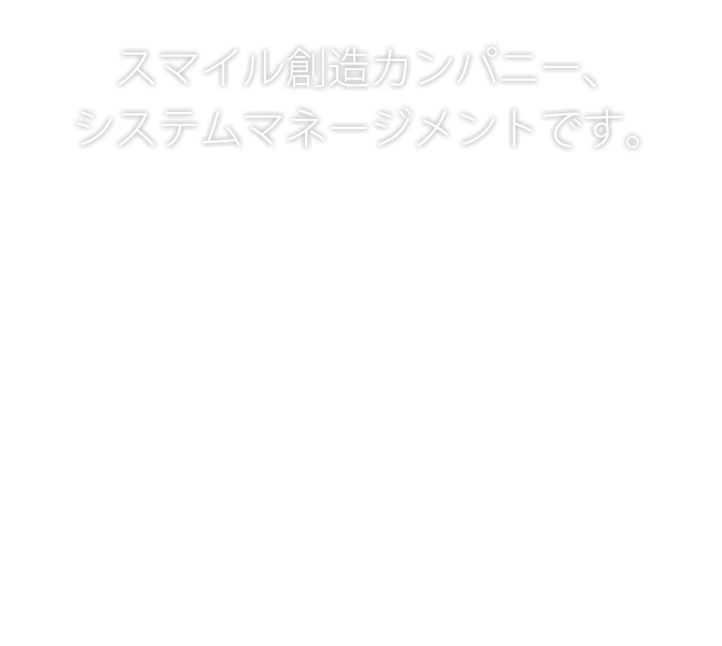 スマイル創造カンパニー、株式会社システムマネージメントです。